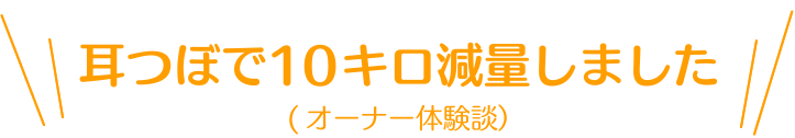 耳ツボで10キロ減量しました。（オーナー体験談）